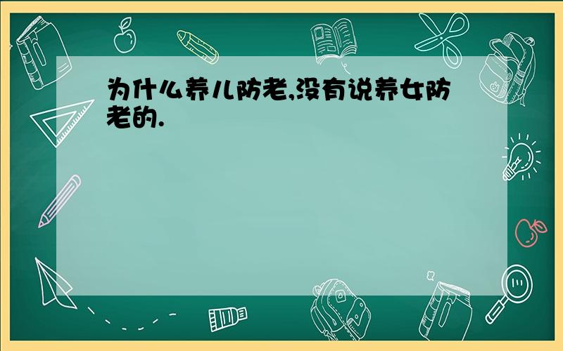 为什么养儿防老,没有说养女防老的.