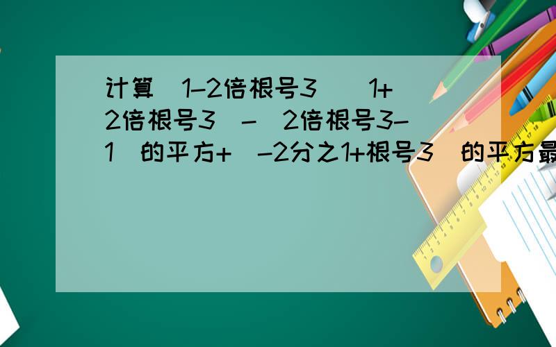 计算(1-2倍根号3)(1+2倍根号3)-(2倍根号3-1)的平方+(-2分之1+根号3)的平方最后是-2分之（1+根号3）的平方