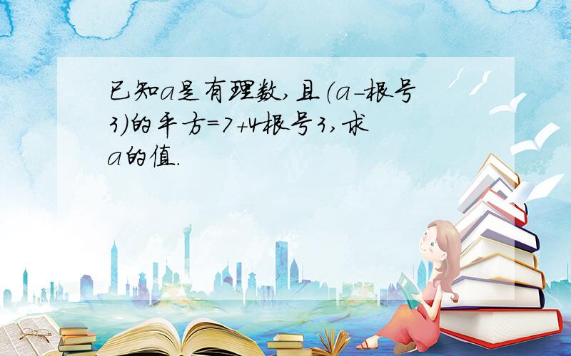 已知a是有理数,且（a-根号3）的平方=7+4根号3,求a的值.