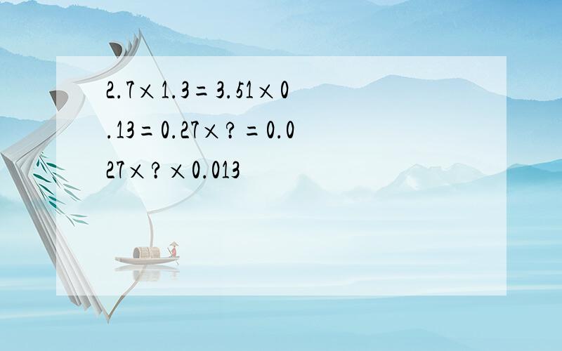 2.7×1.3=3.51×0.13=0.27×?=0.027×?×0.013