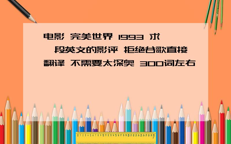 电影 完美世界 1993 求一段英文的影评 拒绝谷歌直接翻译 不需要太深奥 300词左右