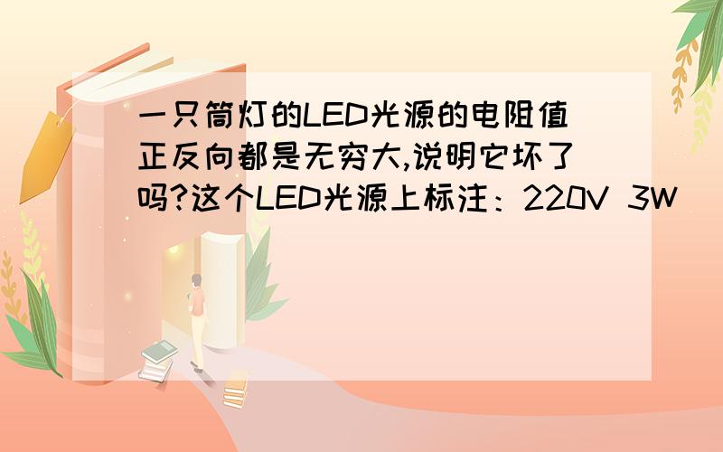 一只筒灯的LED光源的电阻值正反向都是无穷大,说明它坏了吗?这个LED光源上标注：220V 3W