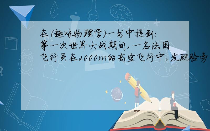 在（趣味物理学）一书中提到：第一次世界大战期间,一名法国飞行员在2000m的高空飞行中,发现脸旁有一个小东西.令他吃惊的是,当他抓住这个东西时,发现它竟是一颗子弹,你认为这种事情有