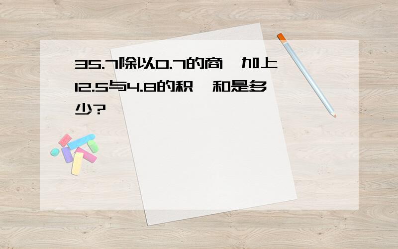 35.7除以0.7的商,加上12.5与4.8的积,和是多少?