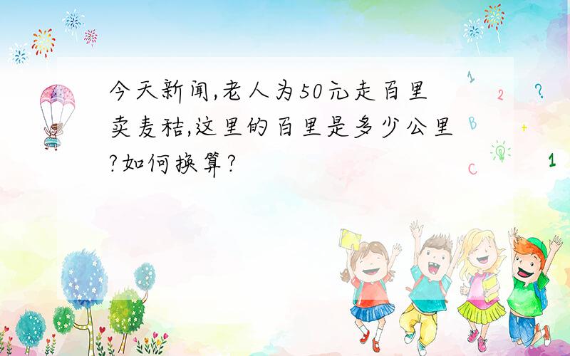 今天新闻,老人为50元走百里卖麦秸,这里的百里是多少公里?如何换算?