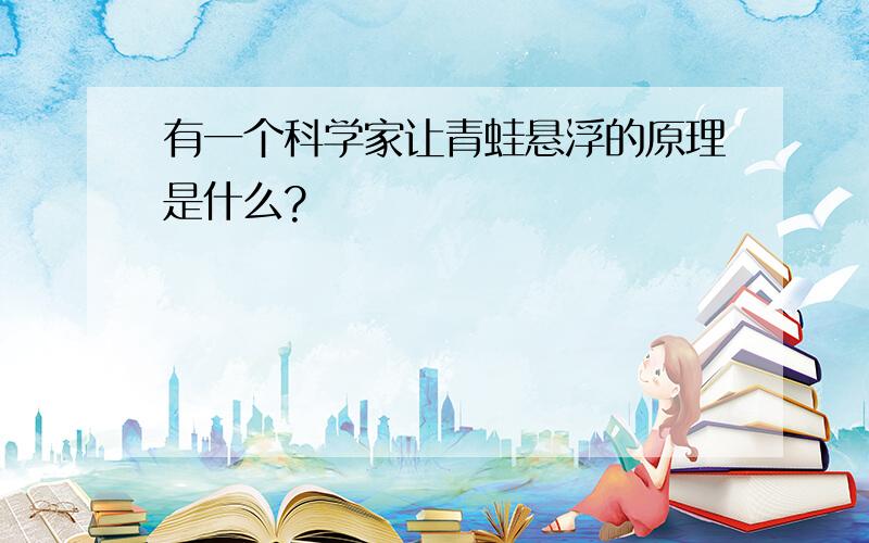 有一个科学家让青蛙悬浮的原理是什么?