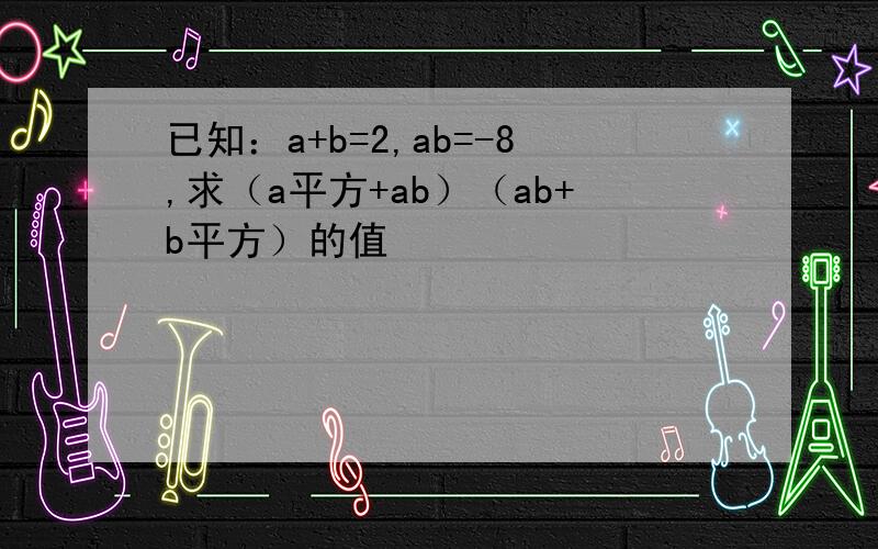 已知：a+b=2,ab=-8,求（a平方+ab）（ab+b平方）的值