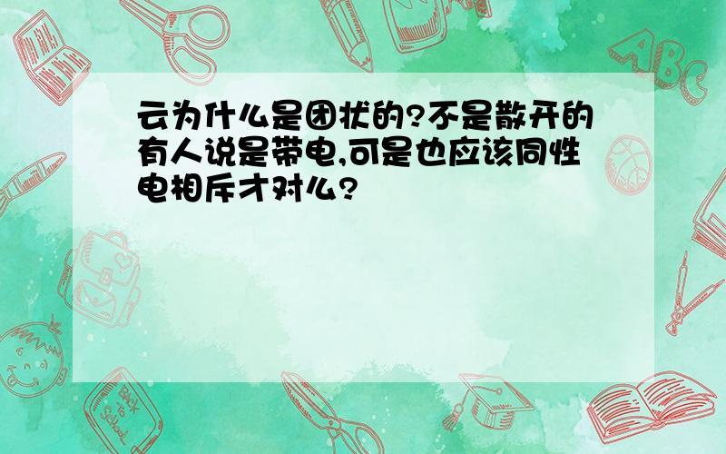 云为什么是团状的?不是散开的有人说是带电,可是也应该同性电相斥才对么?