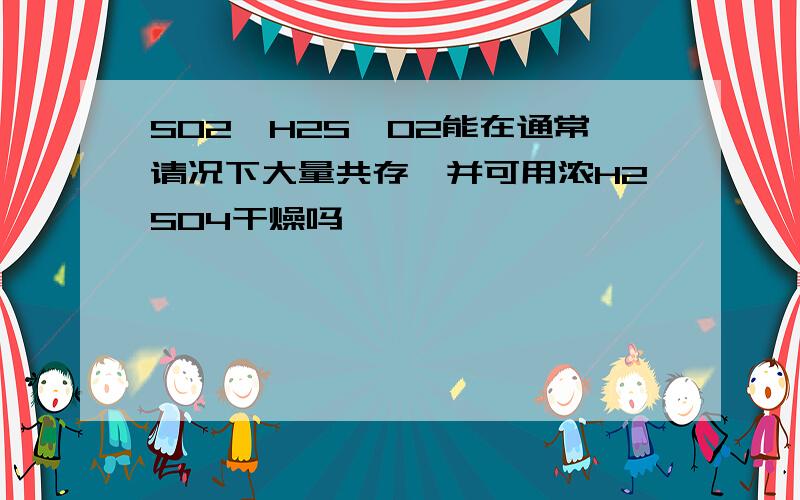 SO2,H2S,O2能在通常请况下大量共存,并可用浓H2SO4干燥吗