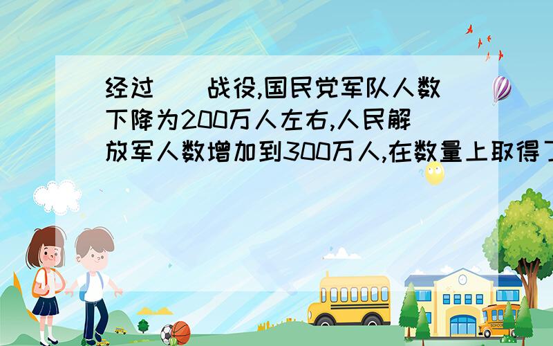 经过（）战役,国民党军队人数下降为200万人左右,人民解放军人数增加到300万人,在数量上取得了优势,中国军事形势进入了一个新的转折点.