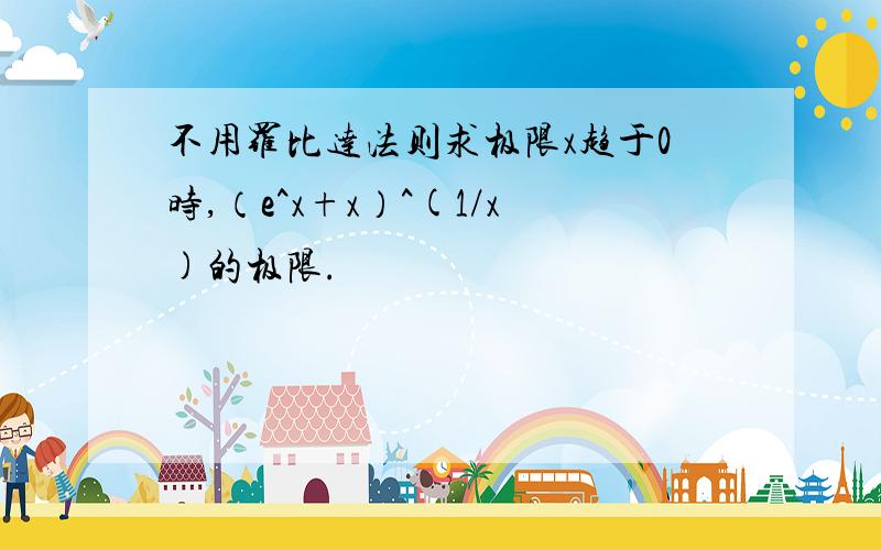 不用罗比达法则求极限x趋于0时,（e^x+x）^(1/x)的极限.