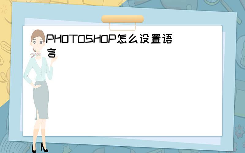 PHOTOSHOP怎么设置语言