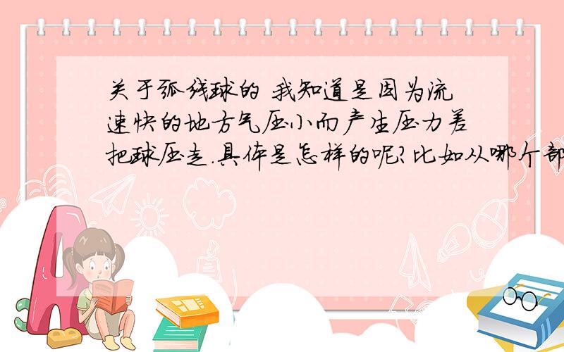 关于弧线球的 我知道是因为流速快的地方气压小而产生压力差把球压走.具体是怎样的呢?比如从哪个部位击球,球顺时针,逆时针时情况的不同,朝哪个方向偏……