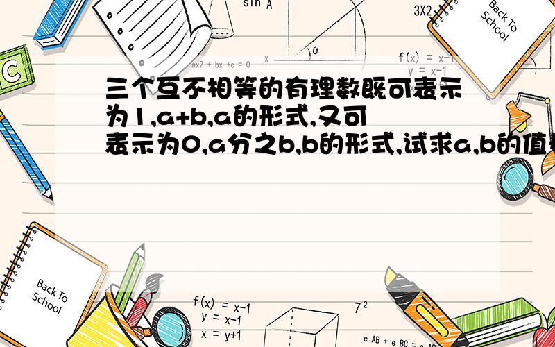 三个互不相等的有理数既可表示为1,a+b,a的形式,又可表示为0,a分之b,b的形式,试求a,b的值希望能说说分析!