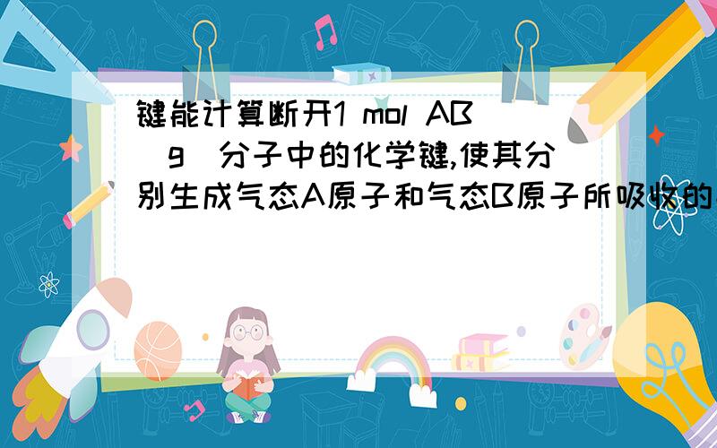 键能计算断开1 mol AB(g)分子中的化学键,使其分别生成气态A原子和气态B原子所吸收的能量称为A—B键的键能.已知H—H键能为436 kJ/mol,H—N键能为391 kJ/mol,根据化学方程式：N2(g)＋3H2(g)===2NH3(g)　ΔH