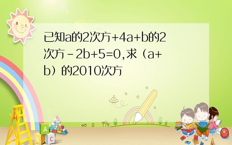 已知a的2次方+4a+b的2次方-2b+5=0,求（a+b）的2010次方