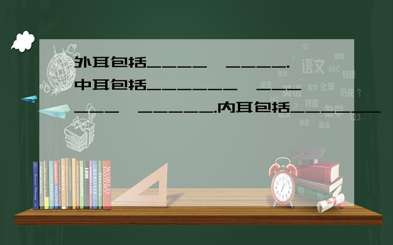 外耳包括____、____.中耳包括______、______、_____.内耳包括______、_____、________.（初一科学）