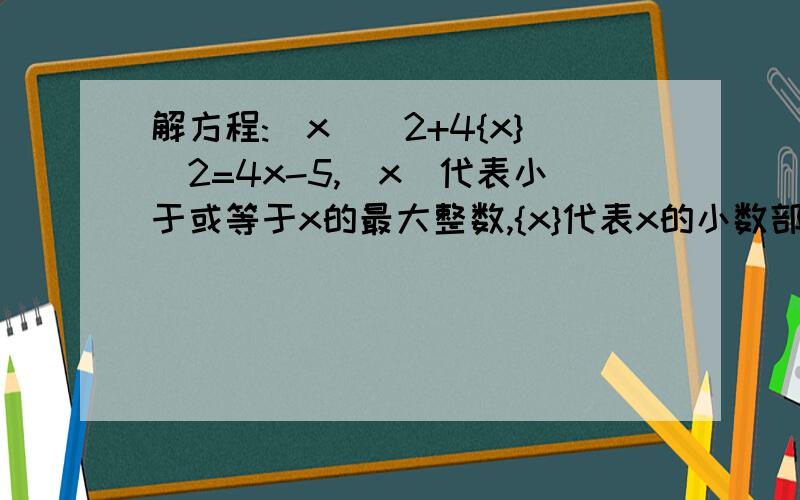 解方程:[x]^2+4{x}^2=4x-5,[x]代表小于或等于x的最大整数,{x}代表x的小数部分