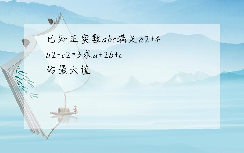 已知正实数abc满足a2+4b2+c2=3求a+2b+c的最大值