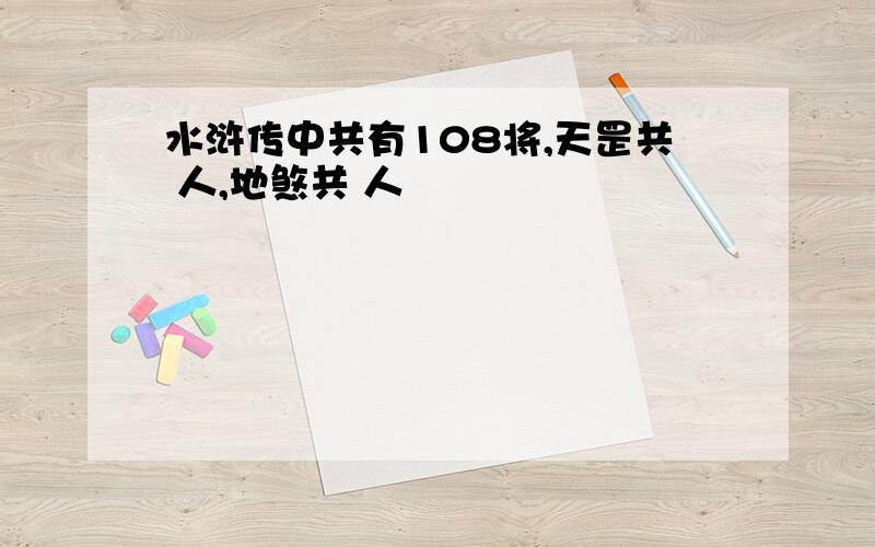 水浒传中共有108将,天罡共 人,地煞共 人