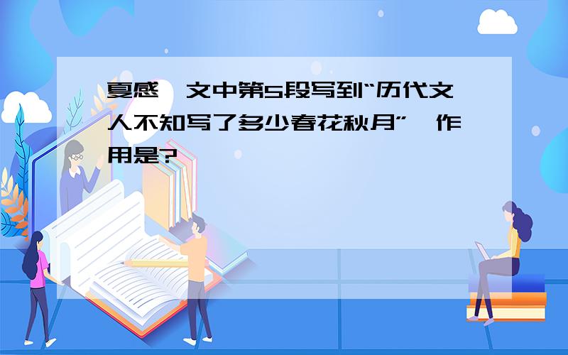 夏感一文中第5段写到“历代文人不知写了多少春花秋月”,作用是?