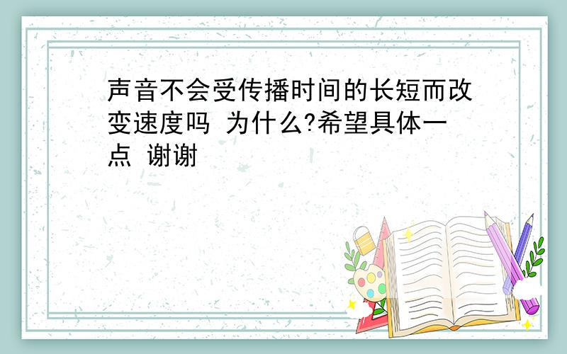 声音不会受传播时间的长短而改变速度吗 为什么?希望具体一点 谢谢