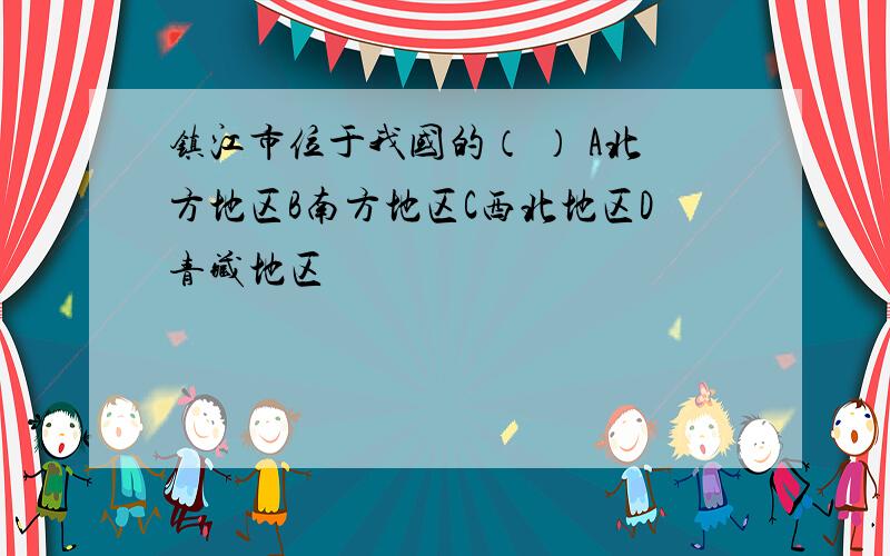 镇江市位于我国的（ ） A北方地区B南方地区C西北地区D青藏地区