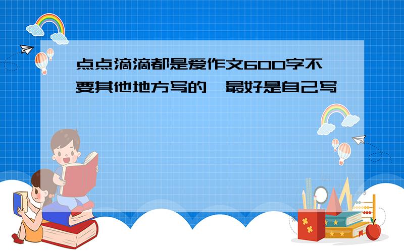 点点滴滴都是爱作文600字不要其他地方写的,最好是自己写