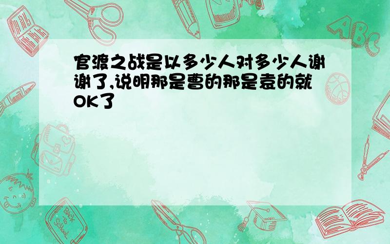 官渡之战是以多少人对多少人谢谢了,说明那是曹的那是袁的就OK了