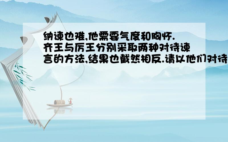 纳谏也难,他需要气度和胸怀.齐王与厉王分别采取两种对待谏言的方法,结果也截然相反.请以他们对待谏言的态度及结果,分析他们获得不同结果的原因