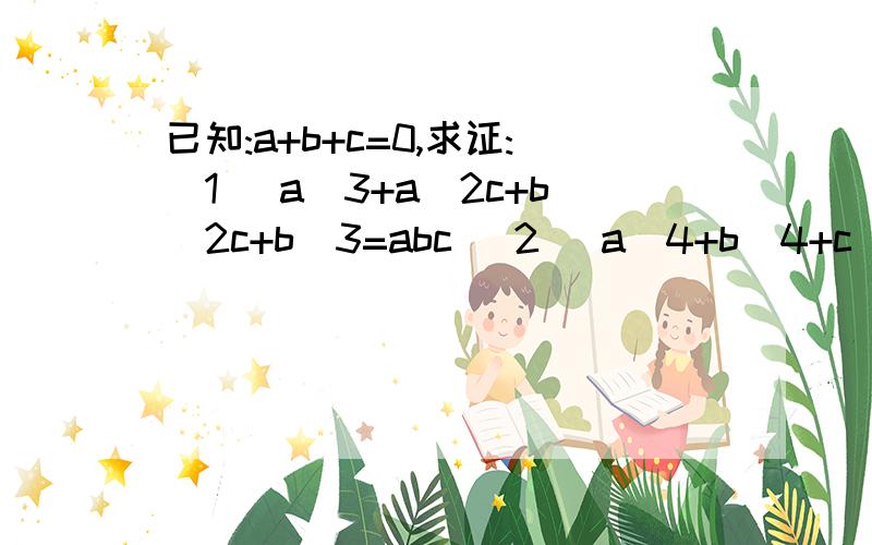 已知:a+b+c=0,求证:(1) a^3+a^2c+b^2c+b^3=abc (2) a^4+b^4+c^4=2a^2b^2+2a^2c^2+2b^2c^2