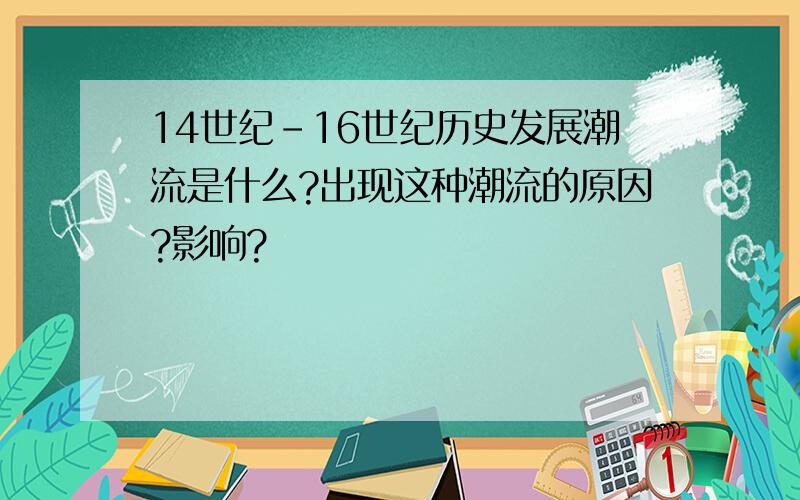 14世纪-16世纪历史发展潮流是什么?出现这种潮流的原因?影响?