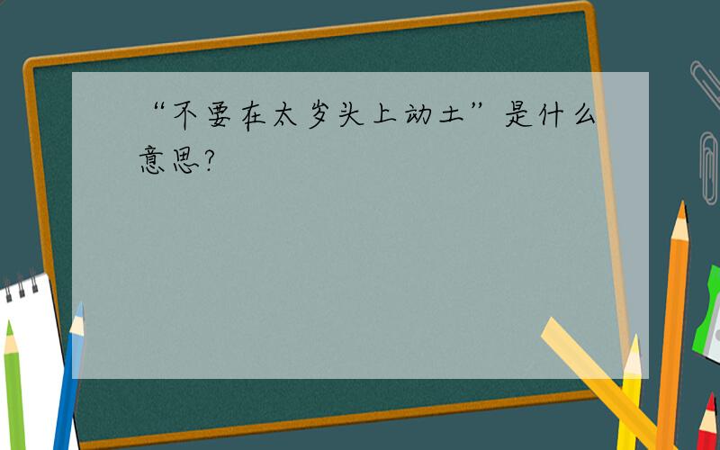 “不要在太岁头上动土”是什么意思?