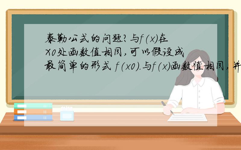 泰勒公式的问题?与f(x)在X0处函数值相同,可以假设成最简单的形式 f(x0).与f(x)函数值相同,并且一阶导也相同,最简单的形式就是 f(x0)+f'(x0)(x-x0).与f(x)函数值相同,一阶导也相同,并且二阶导也相