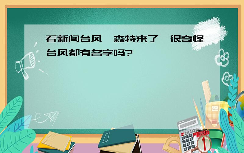 看新闻台风韦森特来了,很奇怪台风都有名字吗?