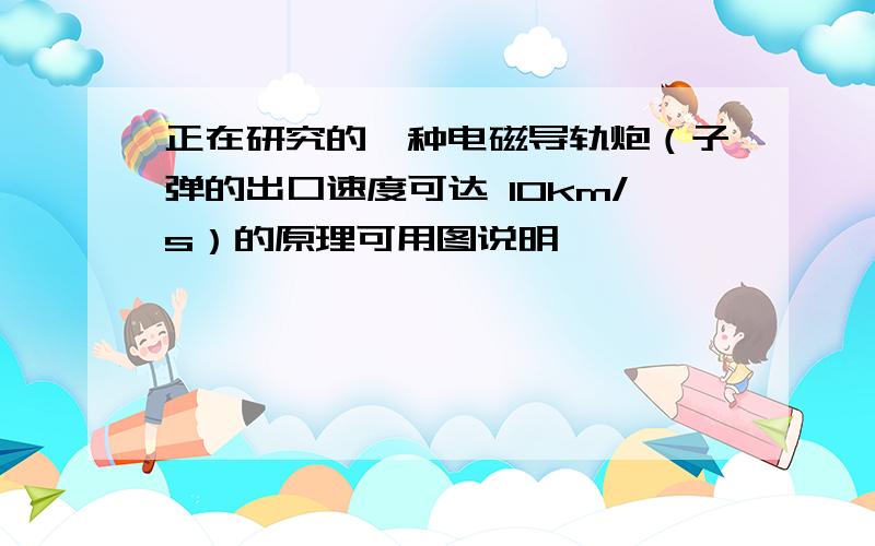 正在研究的一种电磁导轨炮（子弹的出口速度可达 10km/s）的原理可用图说明