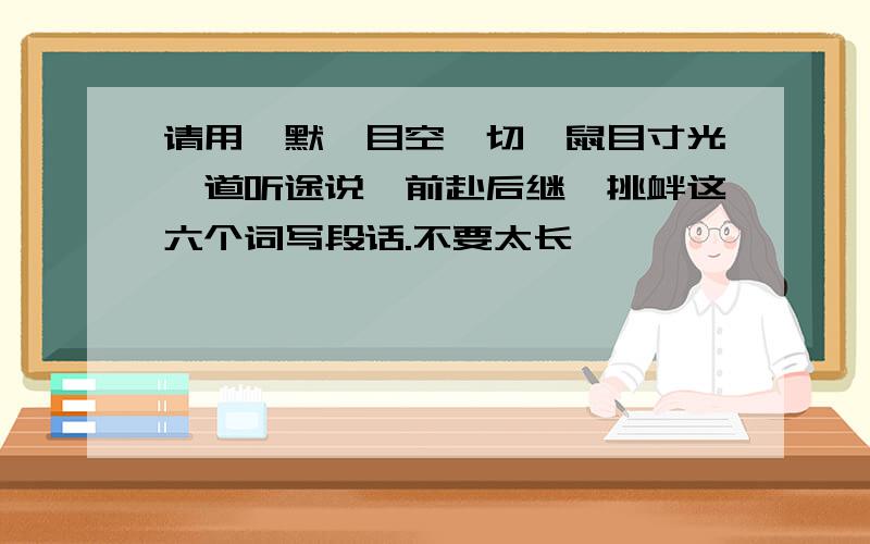 请用缄默、目空一切、鼠目寸光、道听途说、前赴后继、挑衅这六个词写段话.不要太长