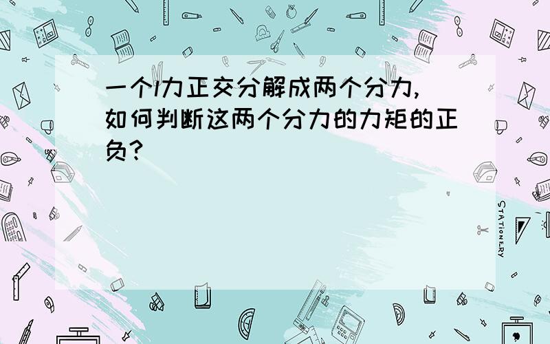 一个l力正交分解成两个分力,如何判断这两个分力的力矩的正负?