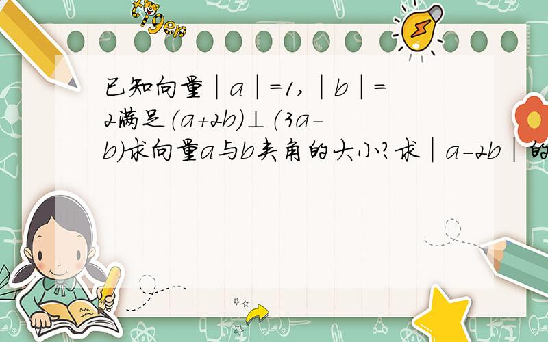 已知向量︱a︱=1,︱b︱=2满足（a+2b）⊥（3a-b）求向量a与b夹角的大小?求︱a-2b︱的值?