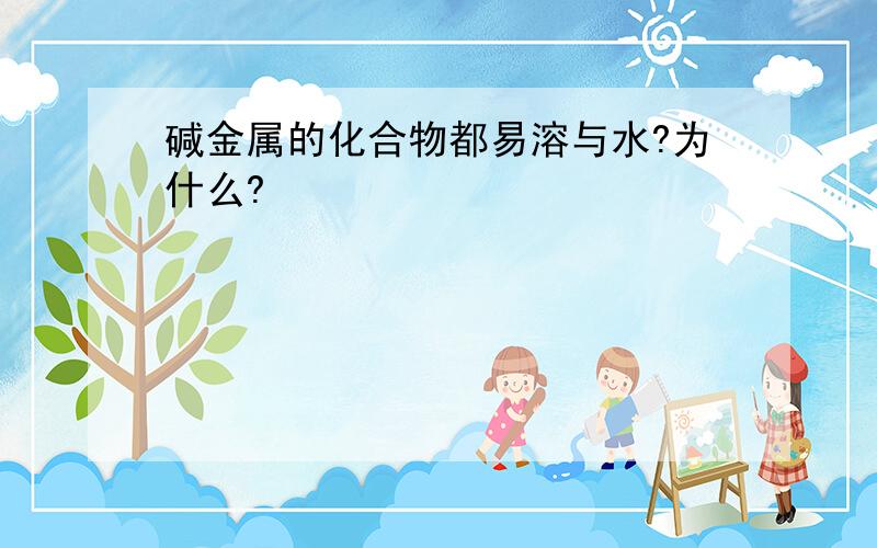 碱金属的化合物都易溶与水?为什么?