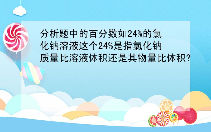 分析题中的百分数如24%的氯化钠溶液这个24%是指氯化钠质量比溶液体积还是其物量比体积?