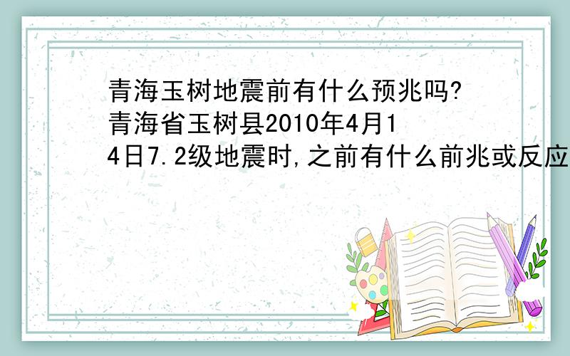 青海玉树地震前有什么预兆吗?青海省玉树县2010年4月14日7.2级地震时,之前有什么前兆或反应吗?