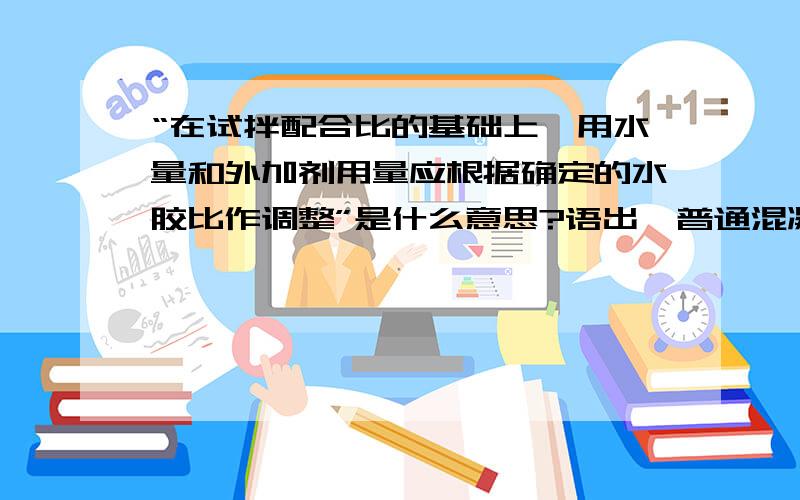 “在试拌配合比的基础上,用水量和外加剂用量应根据确定的水胶比作调整”是什么意思?语出《普通混凝土配合比设计规程》6.2.1.2.如果我用1%减水剂的话,应该用原来水量的85%来算水泥用量吧