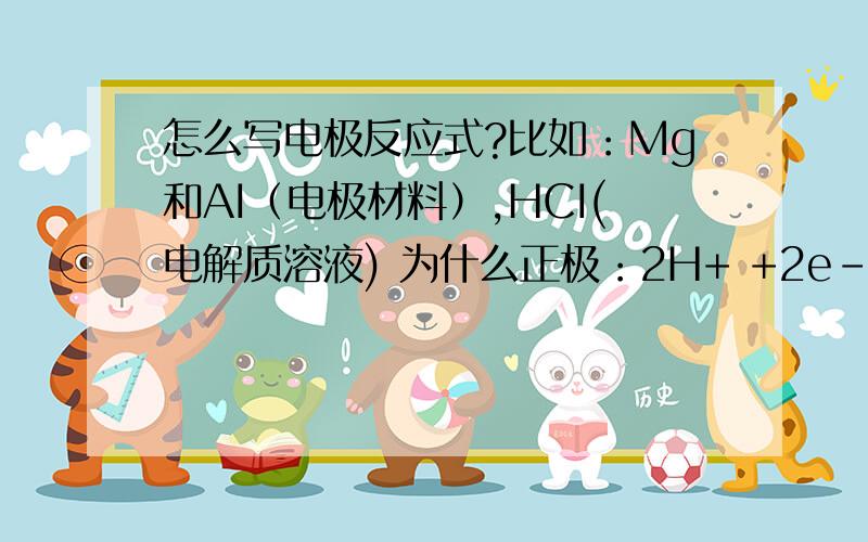 怎么写电极反应式?比如：Mg和AI（电极材料）,HCI(电解质溶液) 为什么正极：2H+ +2e- =H2