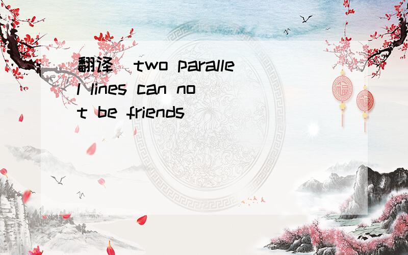 翻译(two parallel lines can not be friends