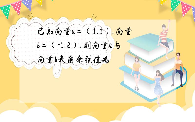 已知向量a=(1,1),向量b=(-1,2),则向量a与向量b夹角余弦值为