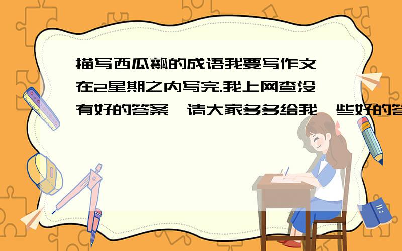 描写西瓜瓤的成语我要写作文,在2星期之内写完.我上网查没有好的答案,请大家多多给我一些好的答案.