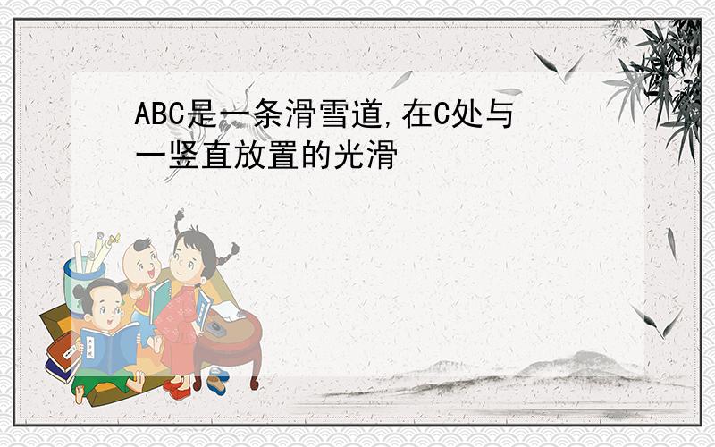 ABC是一条滑雪道,在C处与一竖直放置的光滑