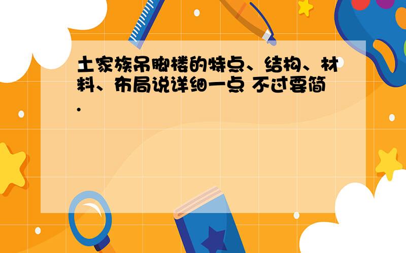 土家族吊脚楼的特点、结构、材料、布局说详细一点 不过要简.