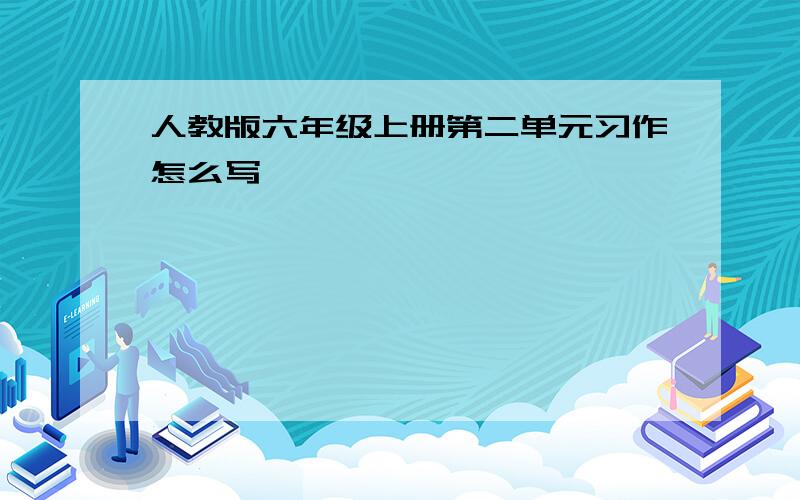 人教版六年级上册第二单元习作怎么写